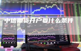 中信期货开户要什么条件