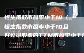 恒生指数市盈率小于10（恒生指数市盈率小于10且好公司股票的TTM市盈率小于15）