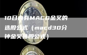 10日内有MACD金叉的选股公式（macd30分钟金叉选股公式）