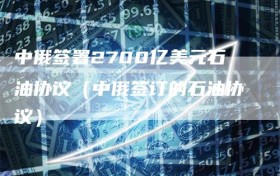 中俄签署2700亿美元石油协议（中俄签订的石油协议）