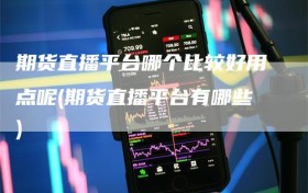 期货直播平台哪个比较好用点呢(期货直播平台有哪些)