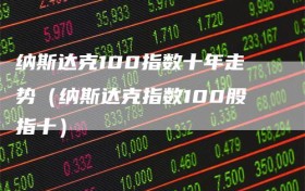 纳斯达克100指数十年走势（纳斯达克指数100股指十）