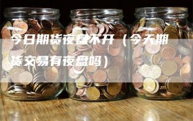 今日期货夜盘不开（今天期货交易有夜盘吗）