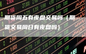 期货周五有夜盘交易吗（期货交易周日有夜盘吗）