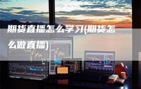 期货直播怎么学习(期货怎么做直播)