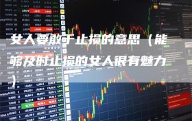 女人要敢于止损的意思（能够及时止损的女人很有魅力）