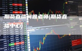 期货直播间曾老师(期货直播中心)