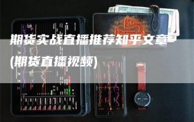 期货实战直播推荐知乎文章(期货直播视频)