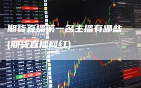 期货直播第一名主播有哪些(期货直播网红)