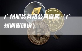 广州期货有限公司官网（广州期货股份）