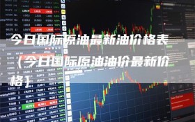 今日国际原油最新油价格表（今日国际原油油价最新价格）