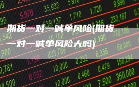期货一对一喊单风险(期货一对一喊单风险大吗)