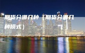 期货分哪几种（期货分哪几种模式）