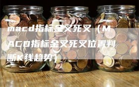 macd指标金叉死叉（MACD指标金叉死叉位置判断K线趋势）
