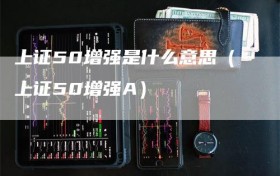 上证50增强是什么意思（上证50增强A）