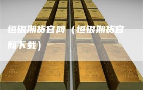 恒银期货官网（恒银期货官网下载）