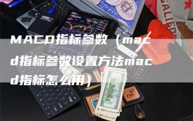MACD指标参数（macd指标参数设置方法macd指标怎么用）
