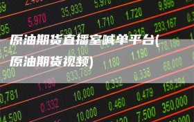 原油期货直播室喊单平台(原油期货视频)