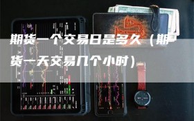 期货一个交易日是多久（期货一天交易几个小时）