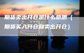 期货卖出开仓是什么意思（期货买入开仓和卖出开仓）