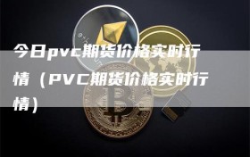 今日pvc期货价格实时行情（PVC期货价格实时行情）