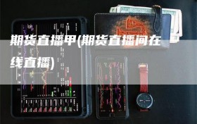 期货直播甲(期货直播间在线直播)