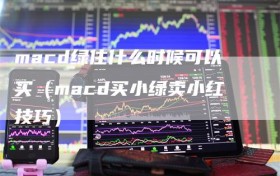 macd绿住什么时候可以买（macd买小绿卖小红技巧）