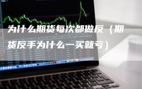 为什么期货每次都做反（期货反手为什么一买就亏）