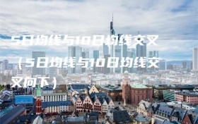 5日均线与10日均线交叉（5日均线与10日均线交叉向下）