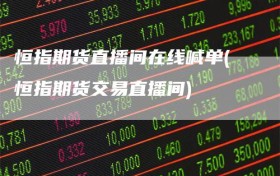 恒指期货直播间在线喊单(恒指期货交易直播间)