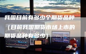 我国目前有多少个期货品种（目前我国期货市场上市的期货品种有多少）