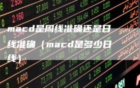 macd是周线准确还是日线准确（macd是多少日线）
