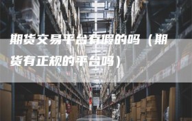 期货交易平台有假的吗（期货有正规的平台吗）