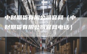 中财期货有限公司官网（中财期货有限公司官网电话）