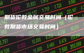 期货伦敦金属交易时间（伦敦期货市场交易时间）