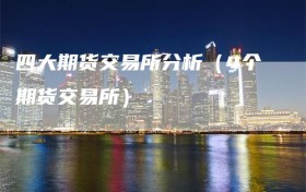 四大期货交易所分析（4个期货交易所）