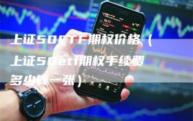 上证50ETF期权价格（上证50etf期权手续费多少钱一张）