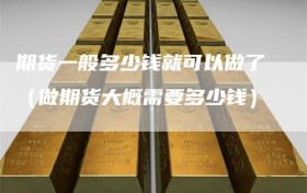 期货一般多少钱就可以做了（做期货大概需要多少钱）