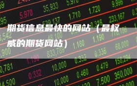 期货信息最快的网站（最权威的期货网站）