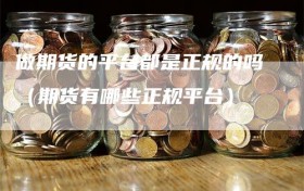 做期货的平台都是正规的吗（期货有哪些正规平台）