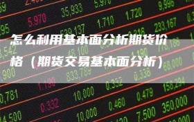 怎么利用基本面分析期货价格（期货交易基本面分析）
