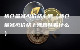 持仓量减少价格上涨（持仓量减少价格上涨意味着什么）