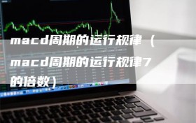 macd周期的运行规律（macd周期的运行规律7的倍数）