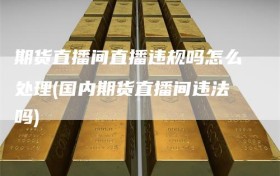 期货直播间直播违规吗怎么处理(国内期货直播间违法吗)