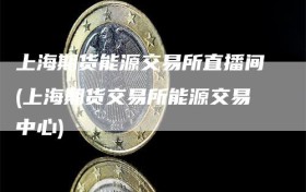 上海期货能源交易所直播间(上海期货交易所能源交易中心)