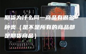 期货为什么同一商品有很多种类（是不是所有的商品都是期货商品）