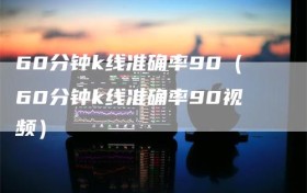 60分钟k线准确率90（60分钟k线准确率90视频）