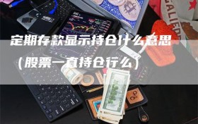 定期存款显示持仓什么意思（股票一直持仓行么）