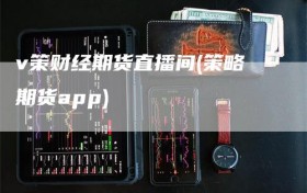 v策财经期货直播间(策略期货app)