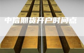 中信期货开户时间点